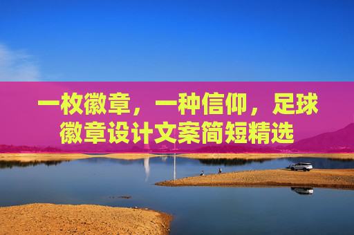 一枚徽章，一种信仰，足球徽章设计文案简短精选