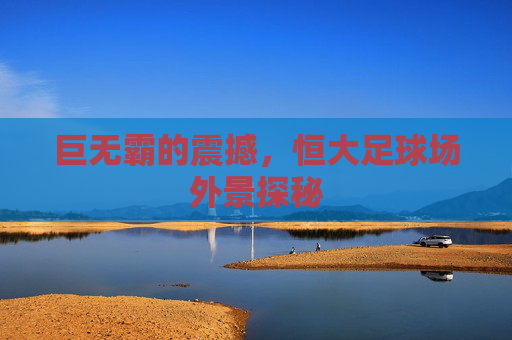 巨无霸的震撼，恒大足球场外景探秘