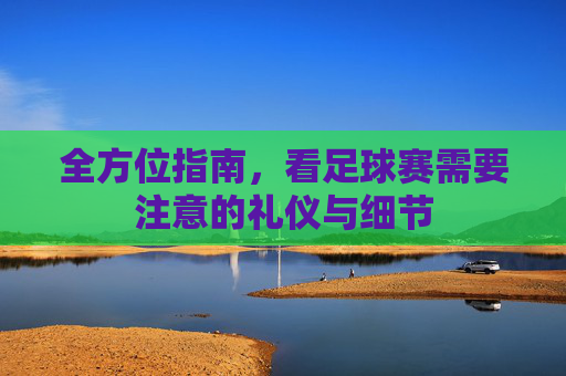 全方位指南，看足球赛需要注意的礼仪与细节