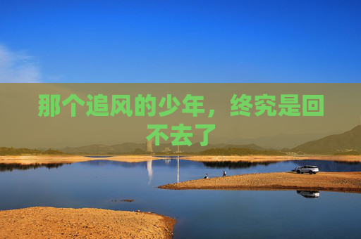 那个追风的少年,终究是回不去了