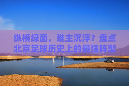 纵横绿茵，谁主沉浮？盘点北京足球历史上的最强阵型排名