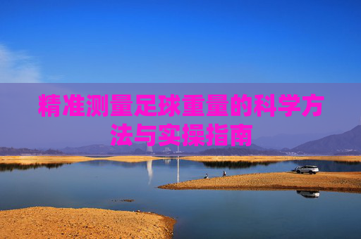 精准测量足球重量的科学方法与实操指南