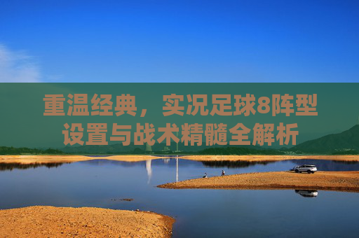 重温经典,实况足球8阵型设置与战术精髓全解析