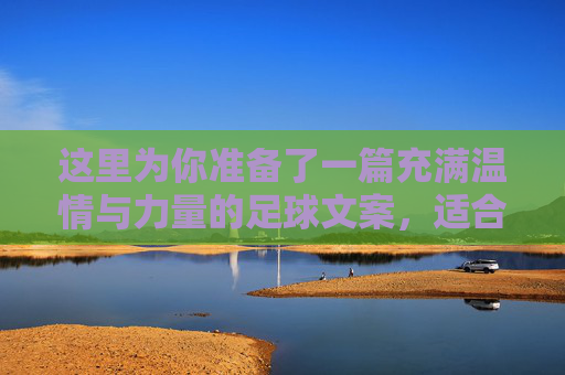 这里为你准备了一篇充满温情与力量的足球文案,适合发在朋友圈或社交媒体上
