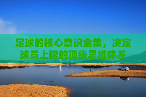 足球的核心意识全集，决定球员上限的顶级思维体系