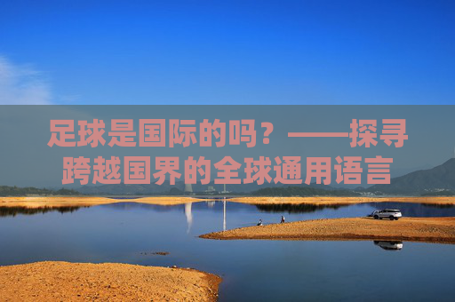 足球是国际的吗？——探寻跨越国界的全球通用语言