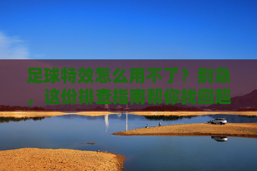 足球特效怎么用不了?别急,这份排查指南帮你找回超能力