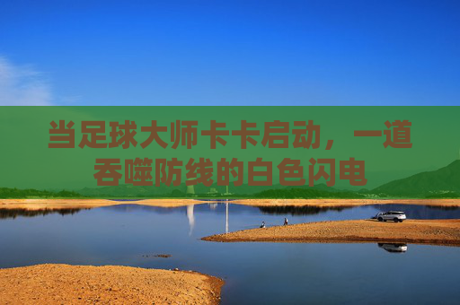 当足球大师卡卡启动，一道吞噬防线的白色闪电