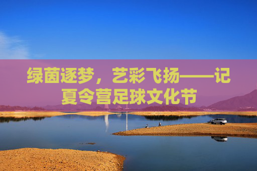 绿茵逐梦，艺彩飞扬——记夏令营足球文化节