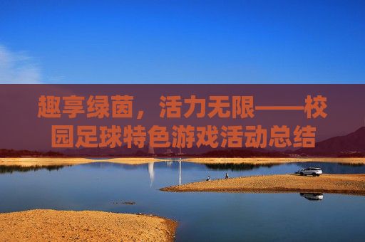 趣享绿茵,活力无限——校园足球特色游戏活动总结