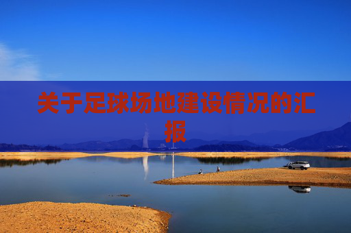 关于足球场地建设情况的汇报