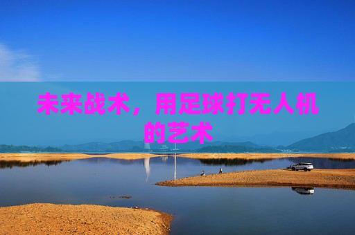 未来战术，用足球打无人机的艺术