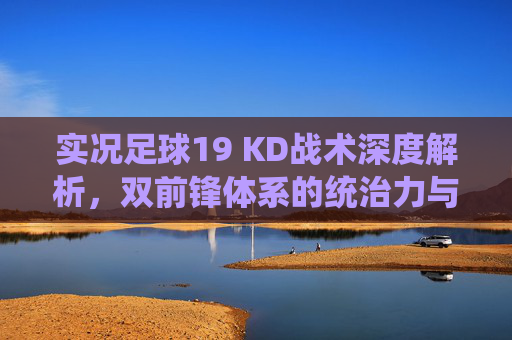 实况足球19 KD战术深度解析，双前锋体系的统治力与实战技巧