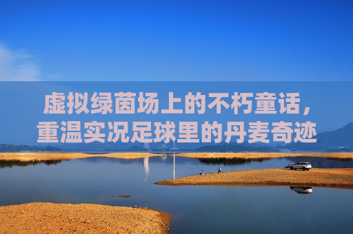 虚拟绿茵场上的不朽童话，重温实况足球里的丹麦奇迹