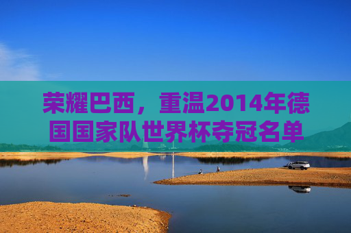 荣耀巴西，重温2014年德国国家队世界杯夺冠名单