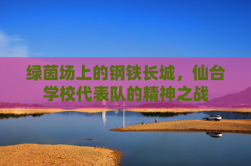 绿茵场上的钢铁长城，仙台学校代表队的精神之战