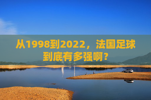 从1998到2022，法国足球到底有多强啊？