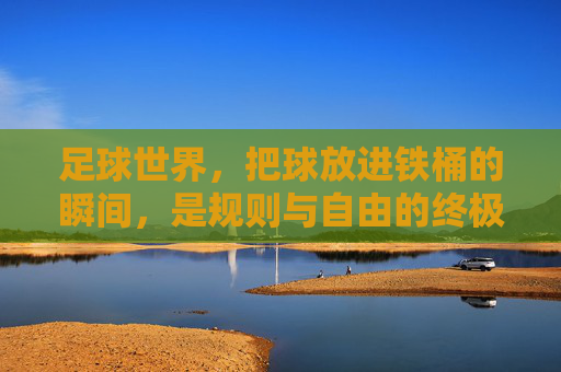 足球世界，把球放进铁桶的瞬间，是规则与自由的终极博弈
