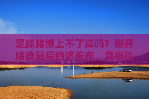 足球赌博上不了岸吗？撕开赌徒最后的遮羞布，真相往往令人心寒