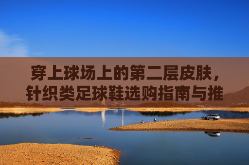 穿上球场上的第二层皮肤，针织类足球鞋选购指南与推荐