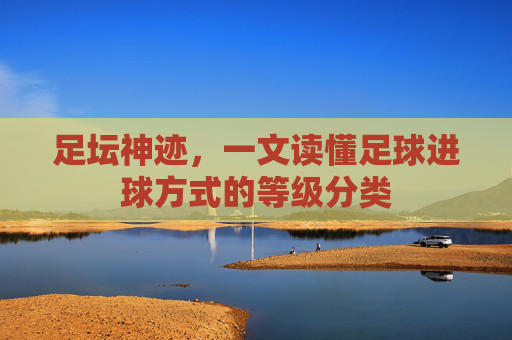 足坛神迹，一文读懂足球进球方式的等级分类