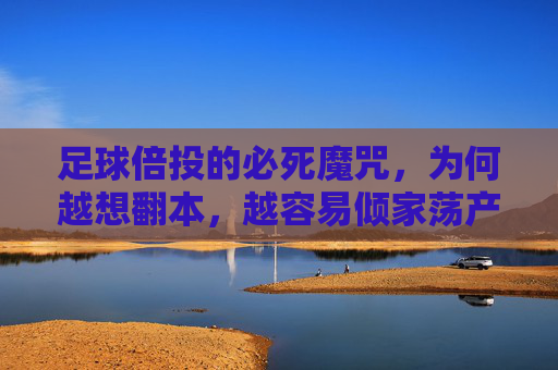 足球倍投的必死魔咒，为何越想翻本，越容易倾家荡产？