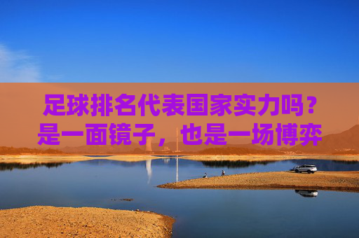 足球排名代表国家实力吗？是一面镜子，也是一场博弈