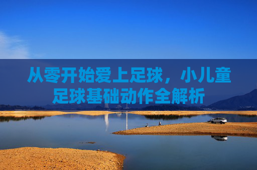 从零开始爱上足球，小儿童足球基础动作全解析
