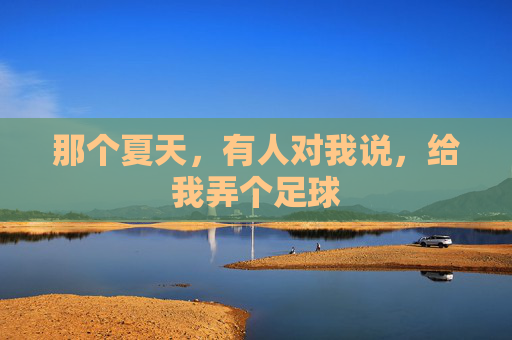 那个夏天,有人对我说,给我弄个足球
