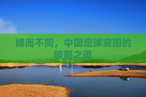 博而不同,中国足球突围的破局之道