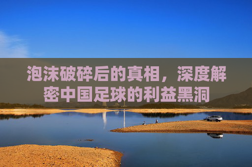 泡沫破碎后的真相，深度解密中国足球的利益黑洞