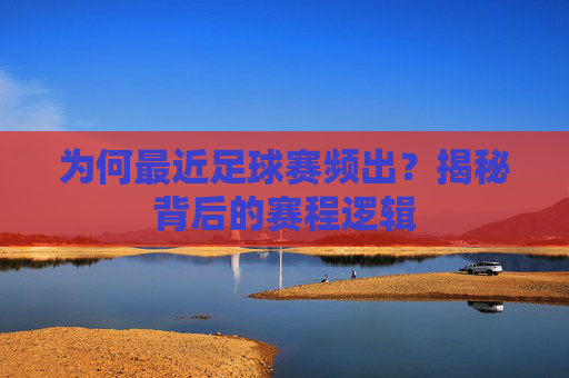 为何最近足球赛频出?揭秘背后的赛程逻辑
