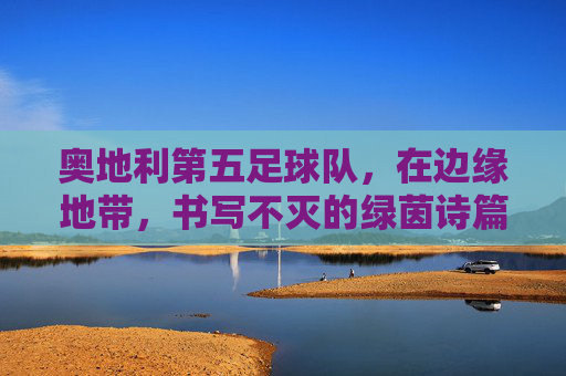 奥地利第五足球队，在边缘地带，书写不灭的绿茵诗篇