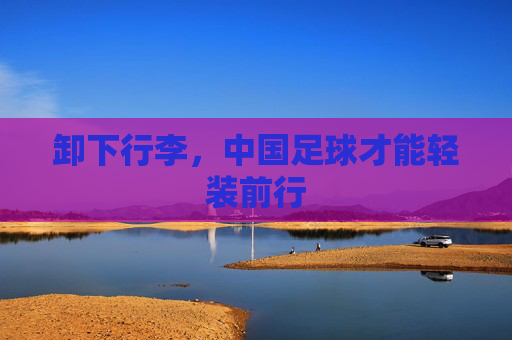 卸下行李，中国足球才能轻装前行
