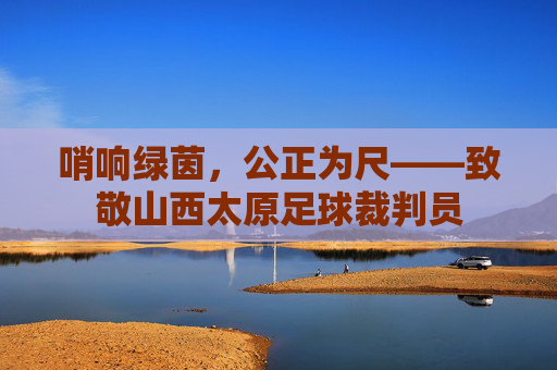 哨响绿茵,公正为尺——致敬山西太原足球裁判员