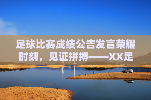 足球比赛成绩公告发言荣耀时刻,见证拼搏——XX足球联赛比赛成绩公告发言稿