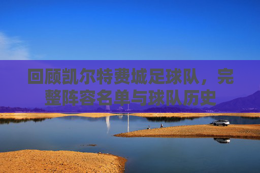 回顾凯尔特费城足球队,完整阵容名单与球队历史
