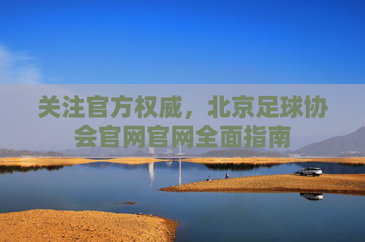 关注官方权威，北京足球协会官网官网全面指南