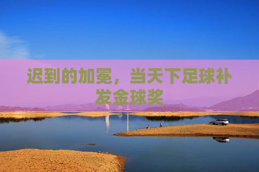 迟到的加冕,当天下足球补发金球奖