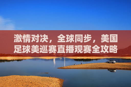激情对决,全球同步,美国足球美巡赛直播观赛全攻略