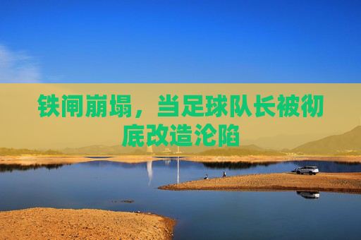 铁闸崩塌,当足球队长被彻底改造沦陷