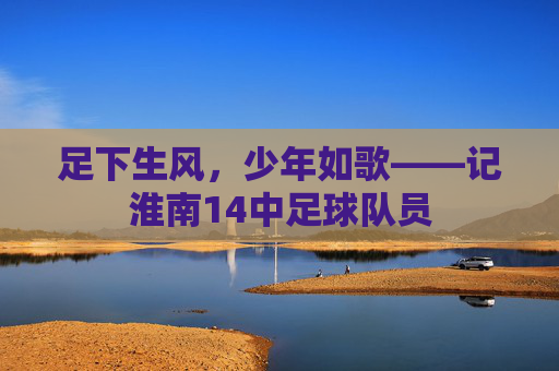 足下生风,少年如歌——记淮南14中足球队员