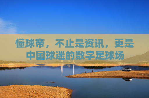 懂球帝,不止是资讯,更是中国球迷的数字足球场