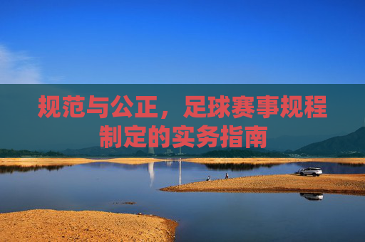 规范与公正,足球赛事规程制定的实务指南