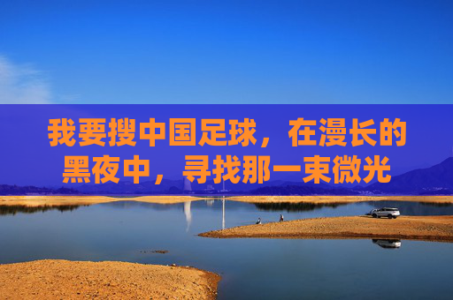 我要搜中国足球，在漫长的黑夜中，寻找那一束微光
