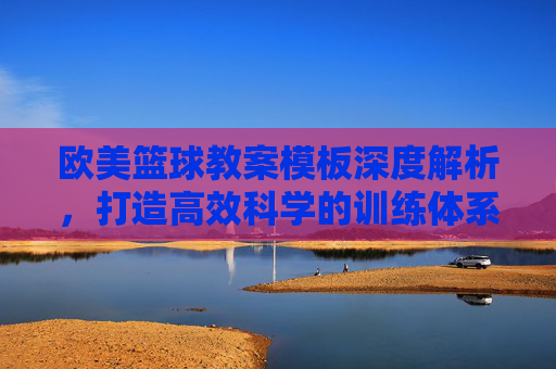 欧美篮球教案模板深度解析，打造高效科学的训练体系