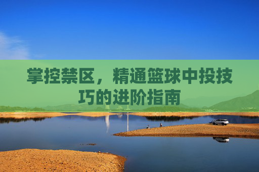 掌控禁区，精通篮球中投技巧的进阶指南