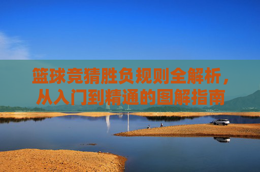 篮球竞猜胜负规则全解析，从入门到精通的图解指南