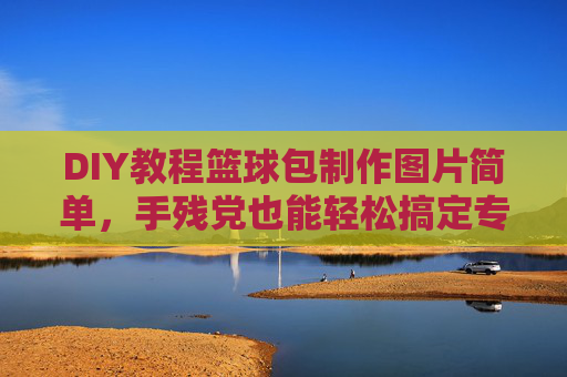 DIY教程篮球包制作图片简单，手残党也能轻松搞定专属运动包