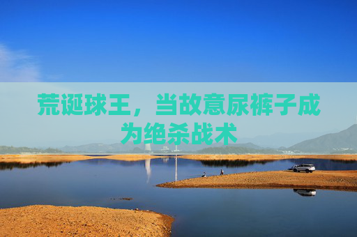 荒诞球王，当故意尿裤子成为绝杀战术